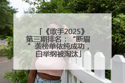 《歌手2025》第三期排名：“断眉”袭榜单依纯成功，白举纲被淘汰