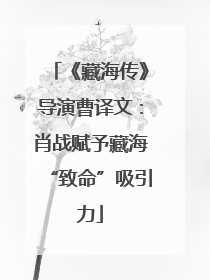 《藏海传》导演曹译文：肖战赋予藏海“致命”吸引力