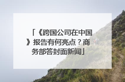 《跨国公司在中国》报告有何亮点？商务部答封面新闻