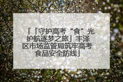 「守护高考“食”光 护航逐梦之旅」丰泽区市场监管局筑牢高考食品安全防线