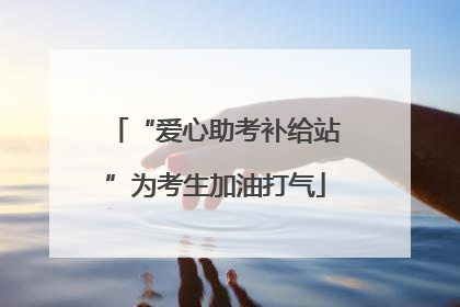 “爱心助考补给站”为考生加油打气