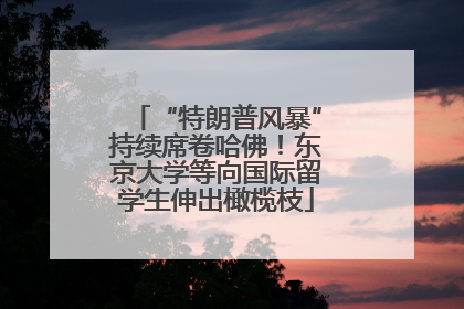 “特朗普风暴”持续席卷哈佛！东京大学等向国际留学生伸出橄榄枝