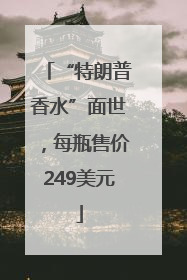 “特朗普香水”面世，每瓶售价249美元