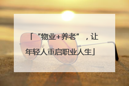 “物业+养老”，让年轻人重启职业人生