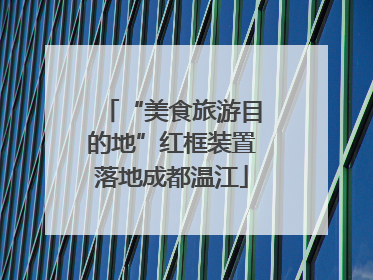 “美食旅游目的地”红框装置落地成都温江