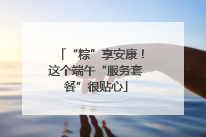 “粽”享安康！这个端午“服务套餐”很贴心
