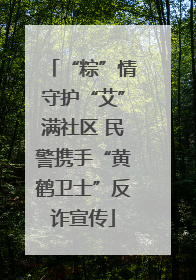 “粽”情守护“艾”满社区 民警携手“黄鹤卫士”反诈宣传