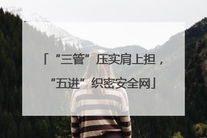“三管”压实肩上担，“五进”织密安全网