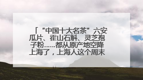 “中国十大名茶”六安瓜片、霍山石斛、灵芝孢子粉……都从原产地空降上海了，上海人这个周末得去农展中心逛逛咯～
