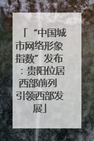 “中国城市网络形象指数”发布：贵阳位居西部前列 引领西部发展