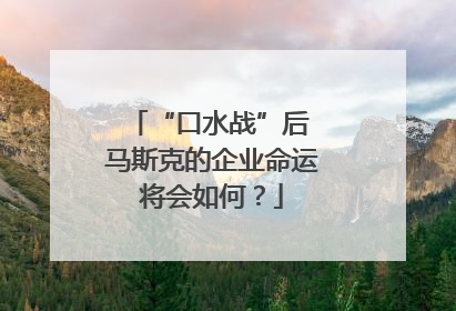 “口水战”后 马斯克的企业命运将会如何？