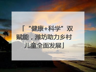 “健康+科学”双赋能，潍坊助力乡村儿童全面发展
