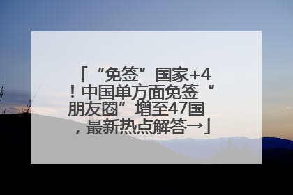 “免签”国家+4！中国单方面免签“朋友圈”增至47国，最新热点解答→
