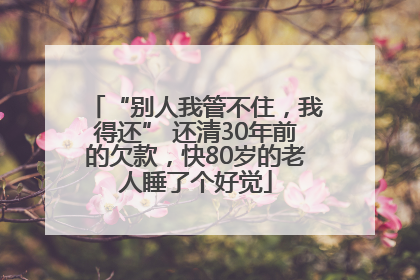 “别人我管不住，我得还” 还清30年前的欠款，快80岁的老人睡了个好觉
