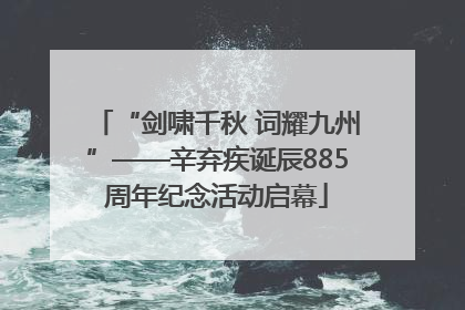 “剑啸千秋 词耀九州”——辛弃疾诞辰885周年纪念活动启幕