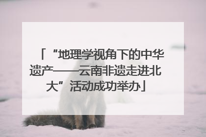 “地理学视角下的中华遗产——云南非遗走进北大”活动成功举办