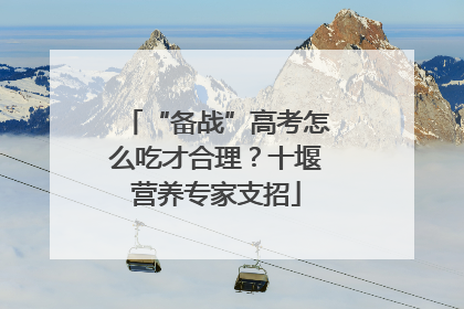“备战”高考怎么吃才合理？十堰营养专家支招