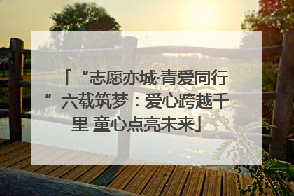 “志愿亦城·青爱同行”六载筑梦：爱心跨越千里 童心点亮未来