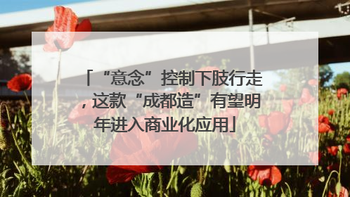 “意念”控制下肢行走，这款“成都造”有望明年进入商业化应用