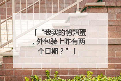 “我买的鹌鹑蛋，外包装上咋有两个日期？”