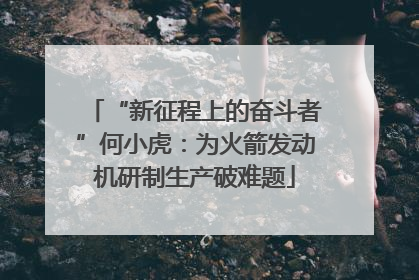 “新征程上的奋斗者”何小虎：为火箭发动机研制生产破难题
