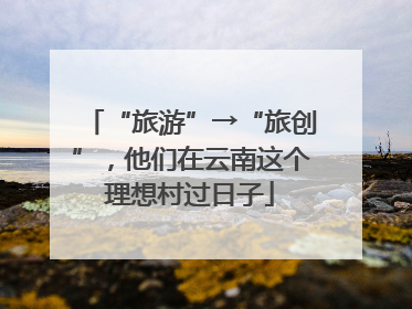 “旅游”→“旅创”，他们在云南这个理想村过日子