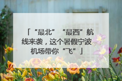 “最北”“最西”航线来袭，这个暑假宁波机场带你“飞”