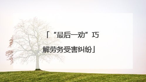 “最后一劝”巧解劳务受害纠纷