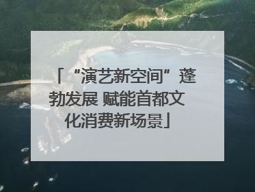 “演艺新空间”蓬勃发展 赋能首都文化消费新场景