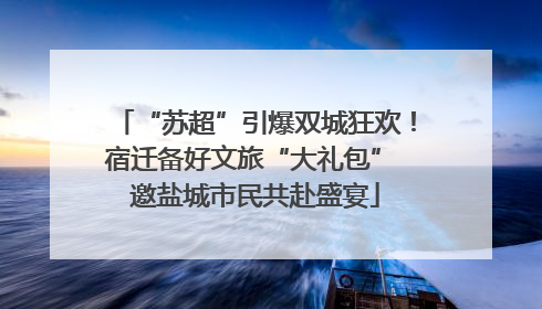 “苏超”引爆双城狂欢！宿迁备好文旅“大礼包” 邀盐城市民共赴盛宴