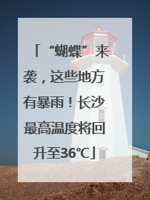 “蝴蝶”来袭，这些地方有暴雨！长沙最高温度将回升至36℃
