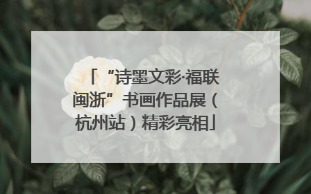 “诗墨文彩·福联闽浙”书画作品展（杭州站）精彩亮相