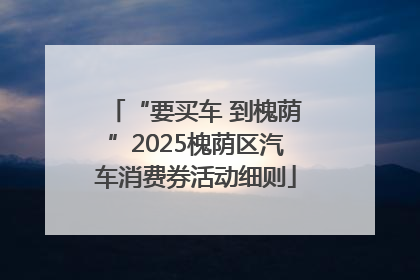 “要买车 到槐荫”2025槐荫区汽车消费券活动细则