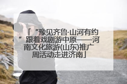 “豫见齐鲁·山河有约”跟着戏剧游中原——河南文化旅游(山东)推广周活动走进济南