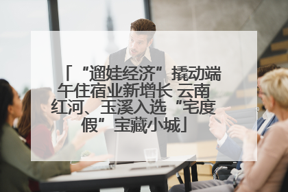 “遛娃经济”撬动端午住宿业新增长 云南红河、玉溪入选“宅度假”宝藏小城