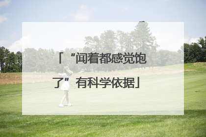 “闻着都感觉饱了”有科学依据