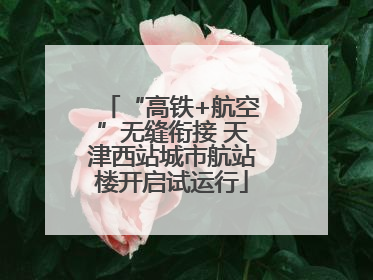 “高铁+航空”无缝衔接 天津西站城市航站楼开启试运行