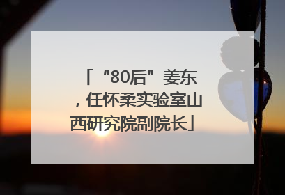 “80后”姜东，任怀柔实验室山西研究院副院长