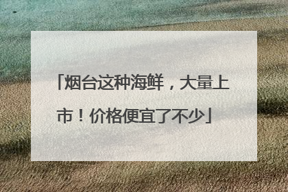 烟台这种海鲜，大量上市！价格便宜了不少