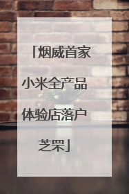 烟威首家小米全产品体验店落户芝罘