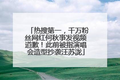 热搜第一，千万粉丝网红何秋亊发视频道歉！此前被指演唱会造型抄袭汪苏泷