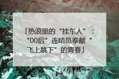 热浪里的“挂车人”：“00后”连结员奉献“飞上跳下”的青春