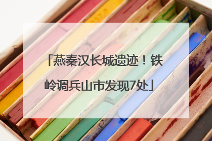 燕秦汉长城遗迹！铁岭调兵山市发现7处