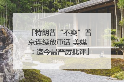 特朗普“不爽”普京连续放重话 美媒：迄今最严厉批评
