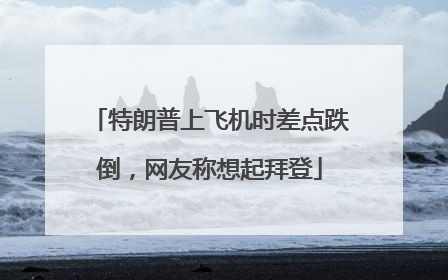 特朗普上飞机时差点跌倒，网友称想起拜登