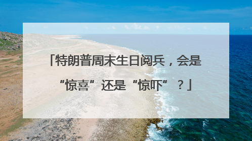 特朗普周末生日阅兵，会是“惊喜”还是“惊吓”？