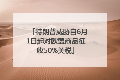 特朗普威胁自6月1日起对欧盟商品征收50%关税