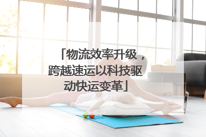 物流效率升级，跨越速运以科技驱动快运变革