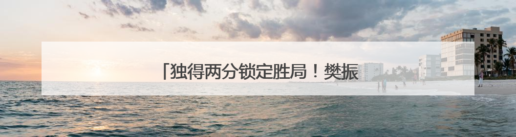 独得两分锁定胜局！樊振东乒超首秀上演大逆转