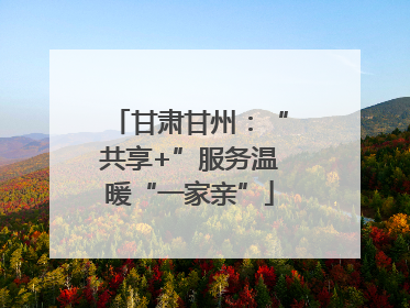 甘肃甘州：“共享+”服务温暖“一家亲”